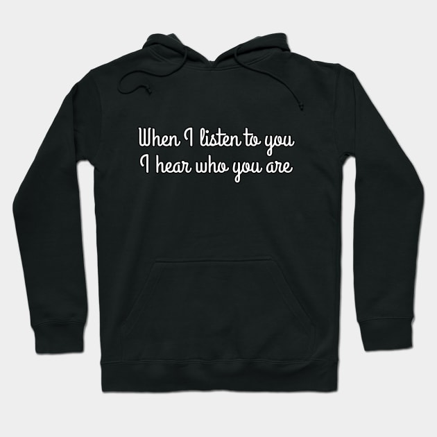 When I listen to you, I hear who you are Hoodie by UnCoverDesign